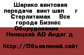 Шарико винтовая передача, винт швп  . (г.Стерлитамак) - Все города Бизнес » Оборудование   . Ненецкий АО,Андег д.